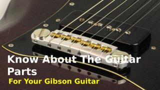 How To Know What Parts You Need For Your Gibson Guitar.pptx