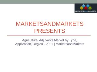 Agricultural Adjuvants Market by Type, Application, Region - 2021 - MarketsandMarkets.pptx